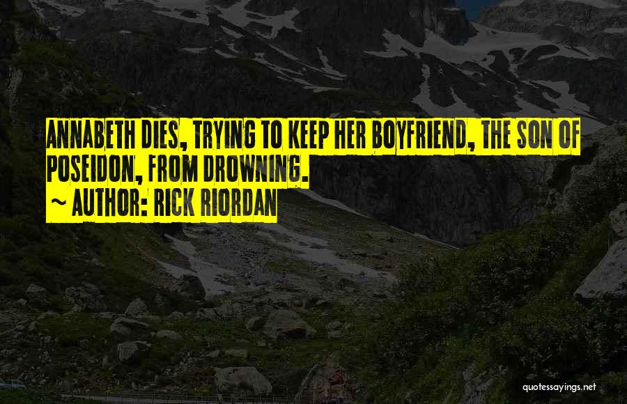 Rick Riordan Quotes: Annabeth Dies, Trying To Keep Her Boyfriend, The Son Of Poseidon, From Drowning.