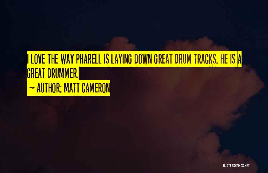 Matt Cameron Quotes: I Love The Way Pharell Is Laying Down Great Drum Tracks. He Is A Great Drummer.