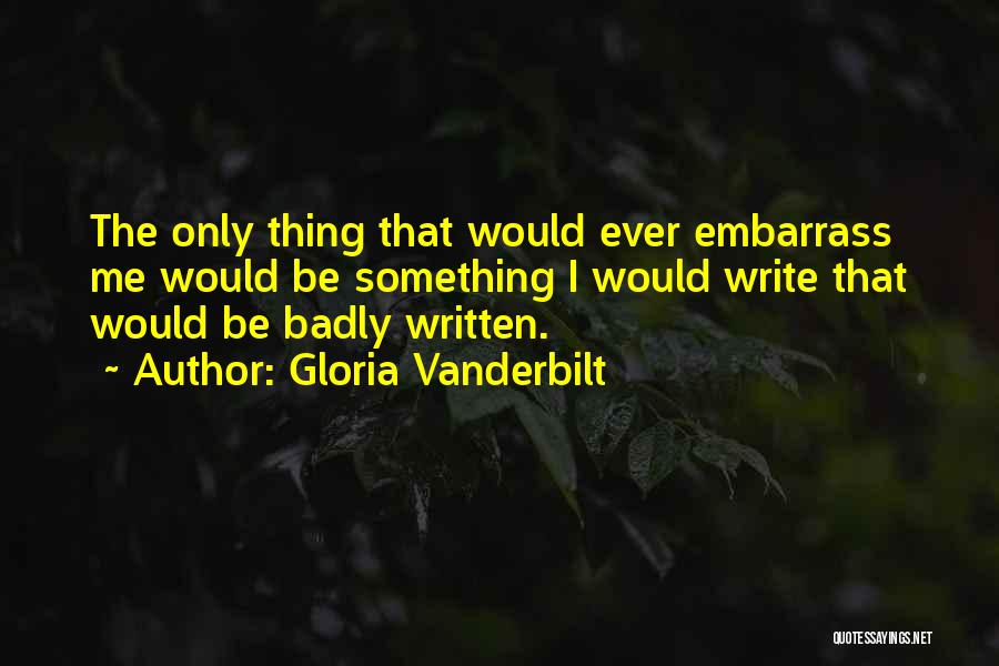 Gloria Vanderbilt Quotes: The Only Thing That Would Ever Embarrass Me Would Be Something I Would Write That Would Be Badly Written.