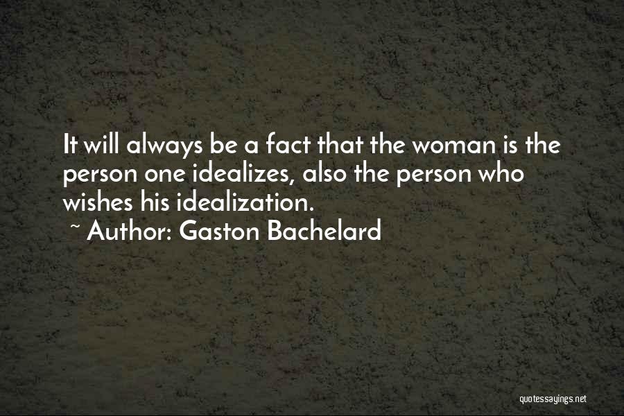 Gaston Bachelard Quotes: It Will Always Be A Fact That The Woman Is The Person One Idealizes, Also The Person Who Wishes His