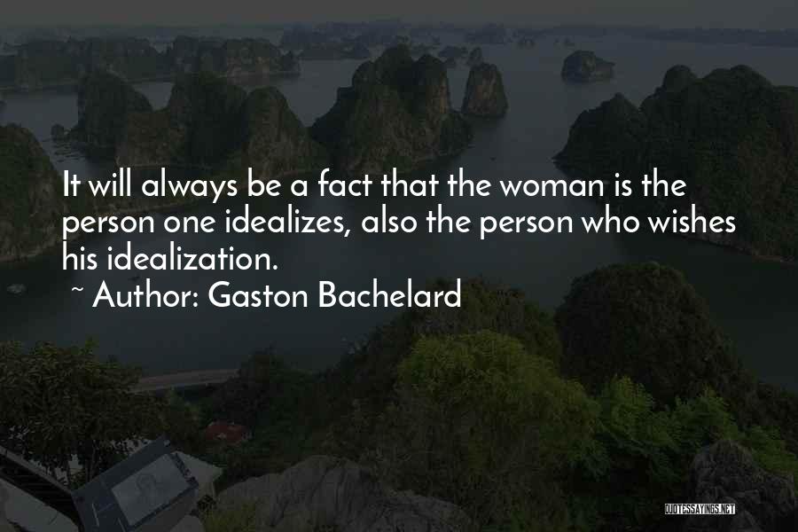 Gaston Bachelard Quotes: It Will Always Be A Fact That The Woman Is The Person One Idealizes, Also The Person Who Wishes His