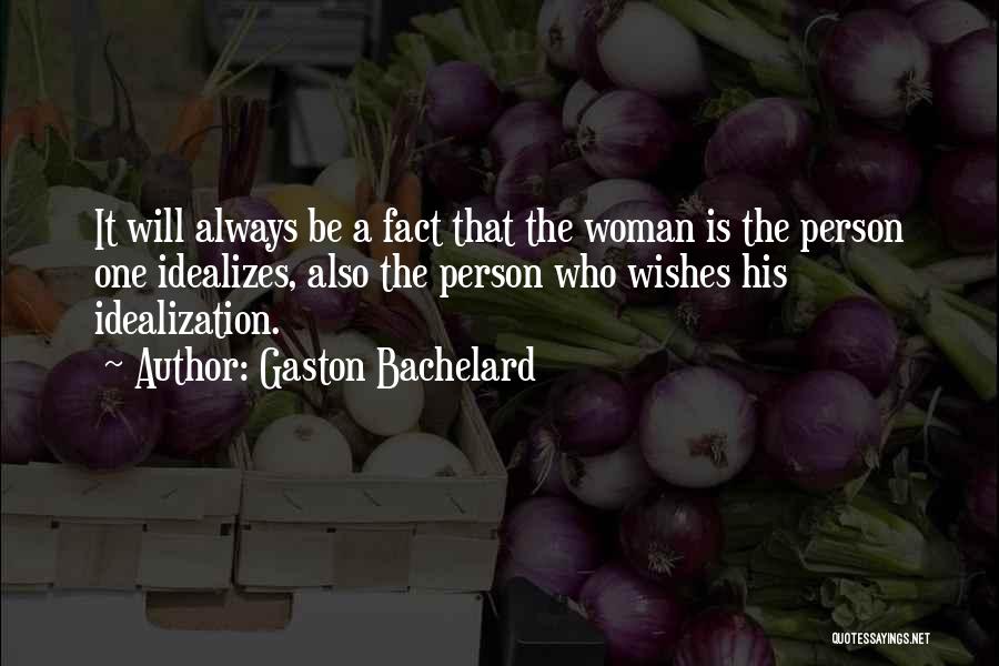 Gaston Bachelard Quotes: It Will Always Be A Fact That The Woman Is The Person One Idealizes, Also The Person Who Wishes His