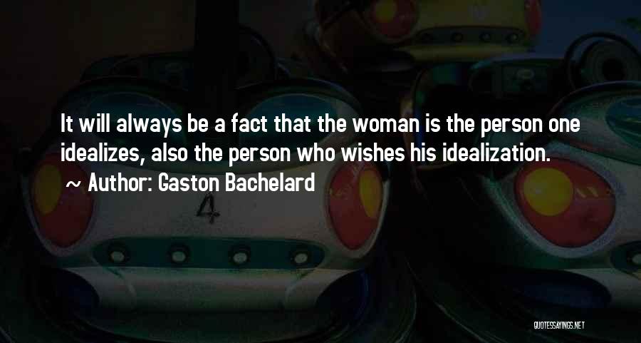 Gaston Bachelard Quotes: It Will Always Be A Fact That The Woman Is The Person One Idealizes, Also The Person Who Wishes His