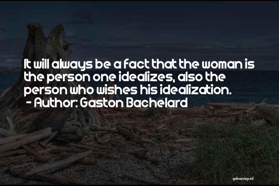 Gaston Bachelard Quotes: It Will Always Be A Fact That The Woman Is The Person One Idealizes, Also The Person Who Wishes His