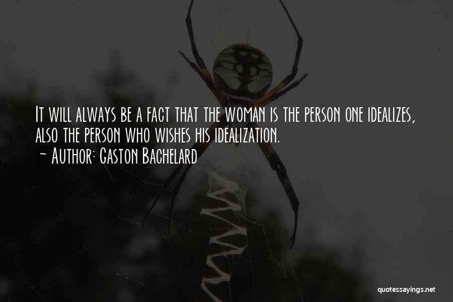 Gaston Bachelard Quotes: It Will Always Be A Fact That The Woman Is The Person One Idealizes, Also The Person Who Wishes His