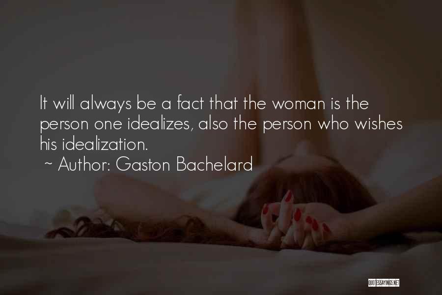 Gaston Bachelard Quotes: It Will Always Be A Fact That The Woman Is The Person One Idealizes, Also The Person Who Wishes His