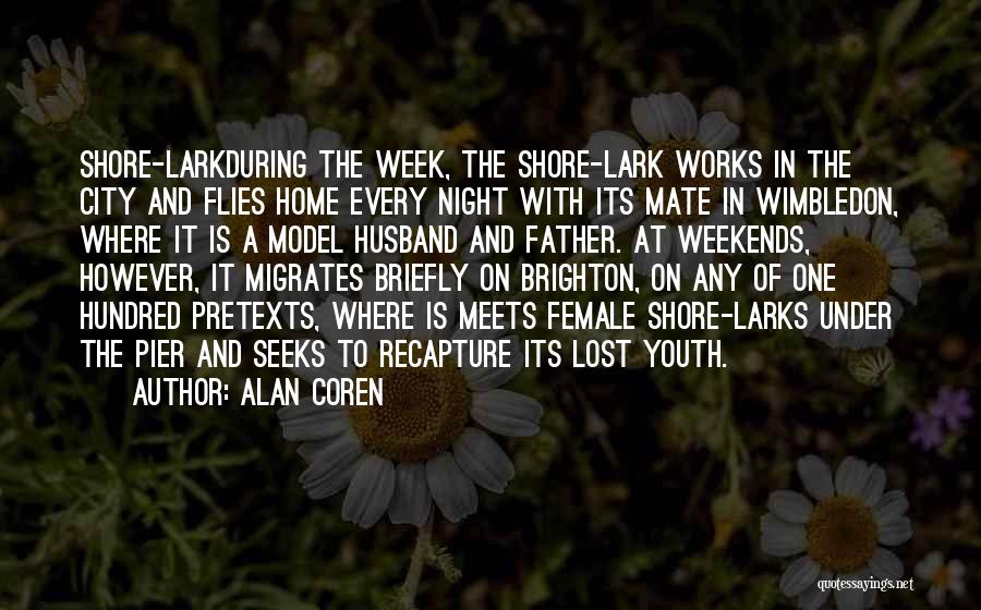 Alan Coren Quotes: Shore-larkduring The Week, The Shore-lark Works In The City And Flies Home Every Night With Its Mate In Wimbledon, Where