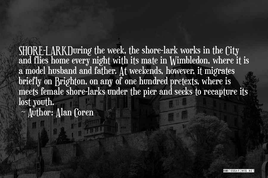 Alan Coren Quotes: Shore-larkduring The Week, The Shore-lark Works In The City And Flies Home Every Night With Its Mate In Wimbledon, Where