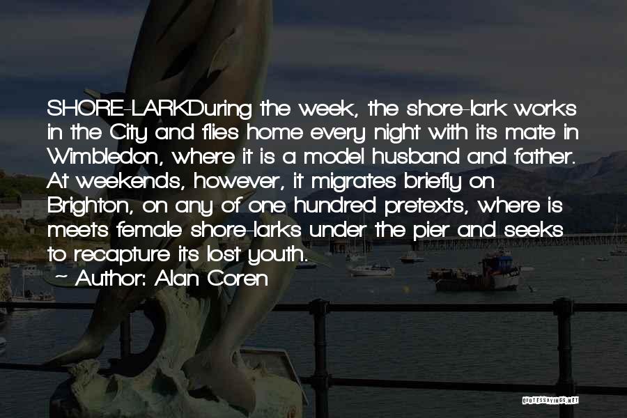Alan Coren Quotes: Shore-larkduring The Week, The Shore-lark Works In The City And Flies Home Every Night With Its Mate In Wimbledon, Where
