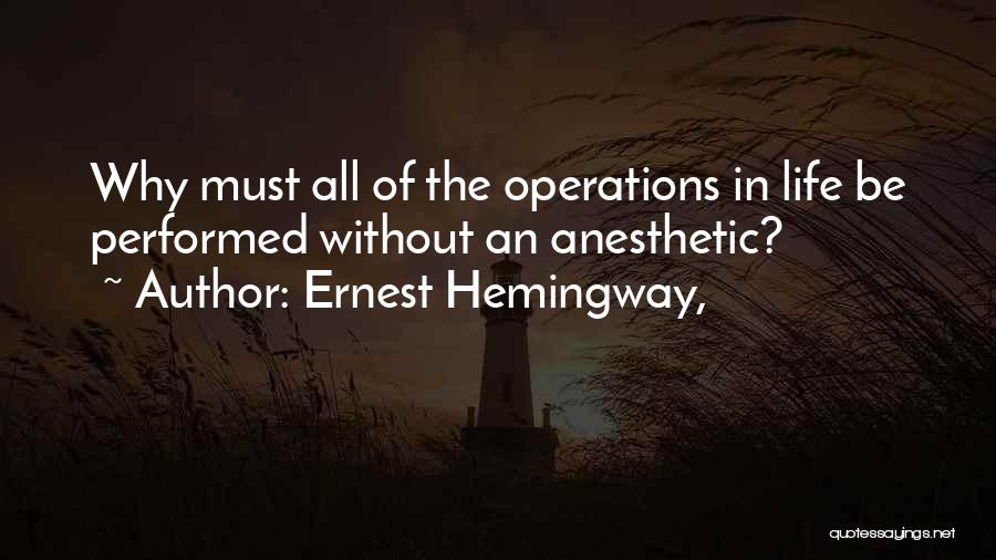 Ernest Hemingway, Quotes: Why Must All Of The Operations In Life Be Performed Without An Anesthetic?