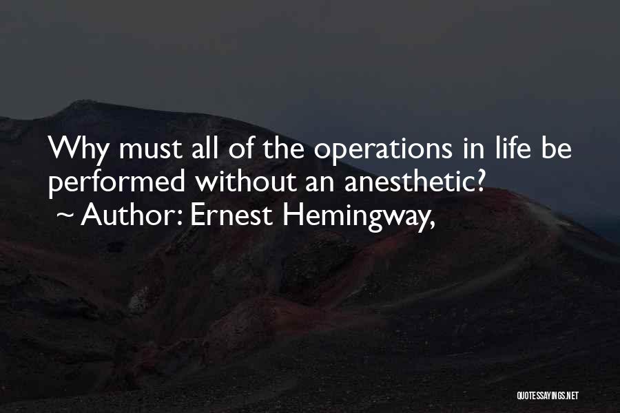 Ernest Hemingway, Quotes: Why Must All Of The Operations In Life Be Performed Without An Anesthetic?
