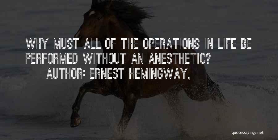 Ernest Hemingway, Quotes: Why Must All Of The Operations In Life Be Performed Without An Anesthetic?