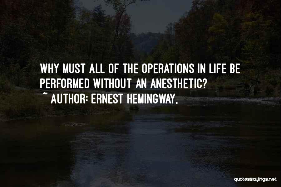 Ernest Hemingway, Quotes: Why Must All Of The Operations In Life Be Performed Without An Anesthetic?