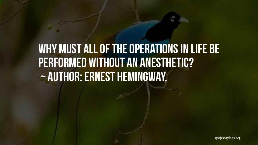 Ernest Hemingway, Quotes: Why Must All Of The Operations In Life Be Performed Without An Anesthetic?