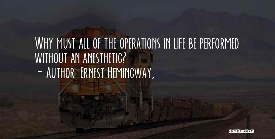 Ernest Hemingway, Quotes: Why Must All Of The Operations In Life Be Performed Without An Anesthetic?