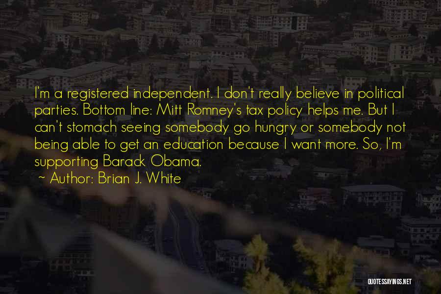 Brian J. White Quotes: I'm A Registered Independent. I Don't Really Believe In Political Parties. Bottom Line: Mitt Romney's Tax Policy Helps Me. But