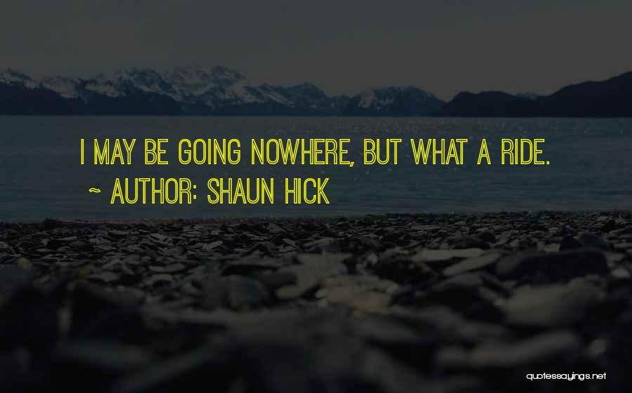 Shaun Hick Quotes: I May Be Going Nowhere, But What A Ride.