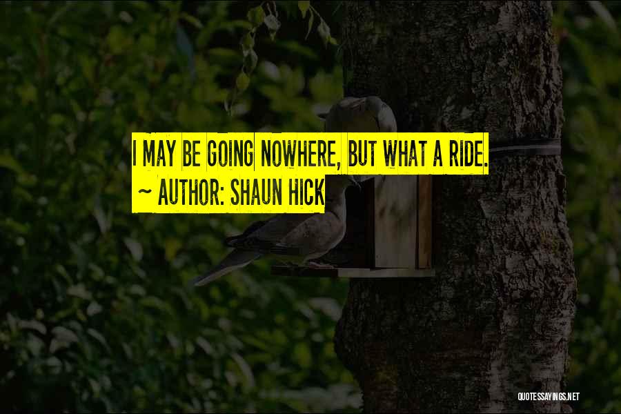 Shaun Hick Quotes: I May Be Going Nowhere, But What A Ride.