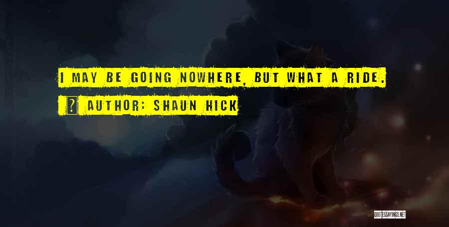 Shaun Hick Quotes: I May Be Going Nowhere, But What A Ride.