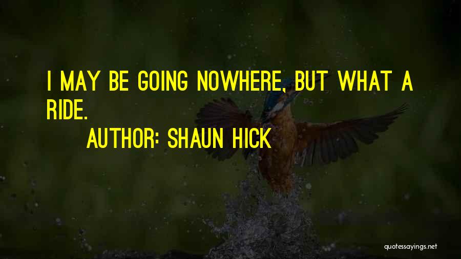 Shaun Hick Quotes: I May Be Going Nowhere, But What A Ride.