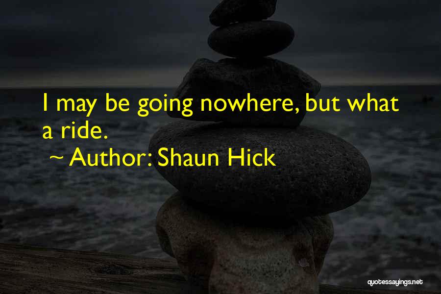 Shaun Hick Quotes: I May Be Going Nowhere, But What A Ride.