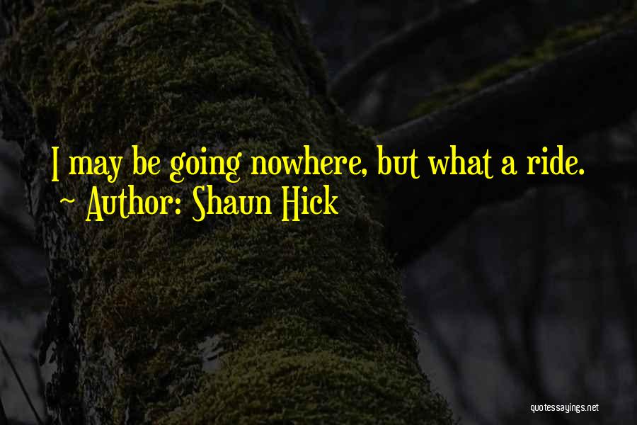 Shaun Hick Quotes: I May Be Going Nowhere, But What A Ride.