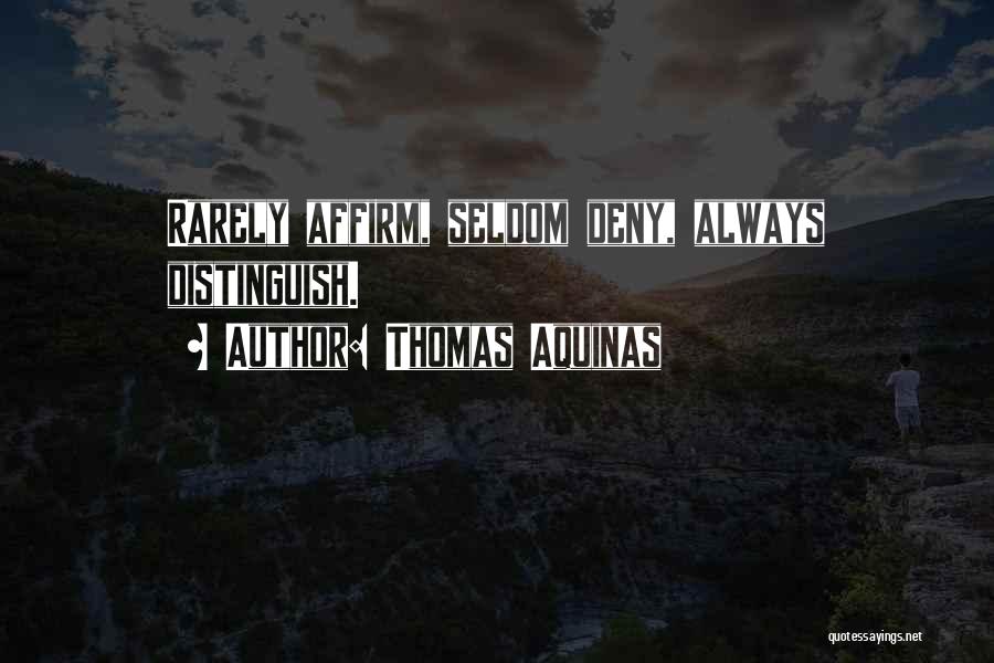 Thomas Aquinas Quotes: Rarely Affirm, Seldom Deny, Always Distinguish.