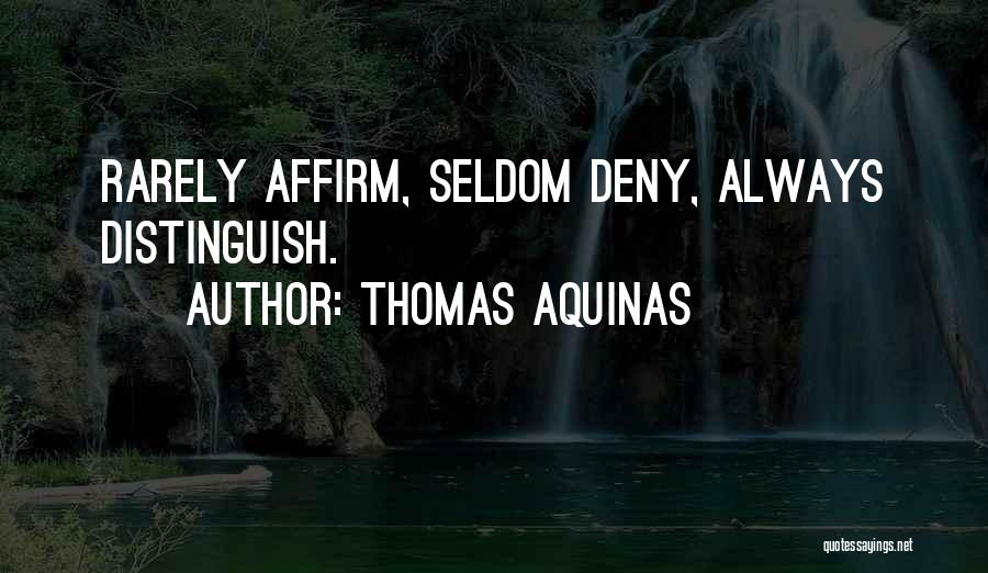 Thomas Aquinas Quotes: Rarely Affirm, Seldom Deny, Always Distinguish.