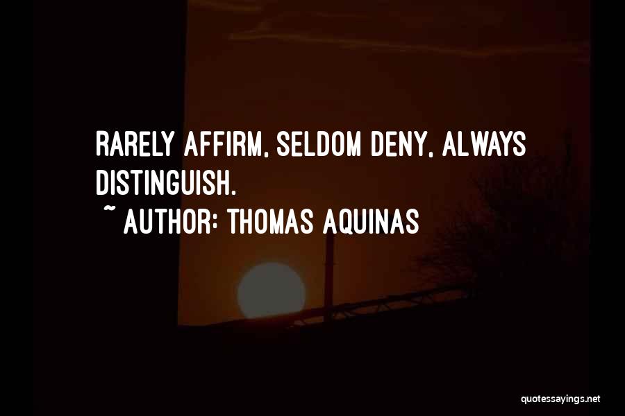 Thomas Aquinas Quotes: Rarely Affirm, Seldom Deny, Always Distinguish.