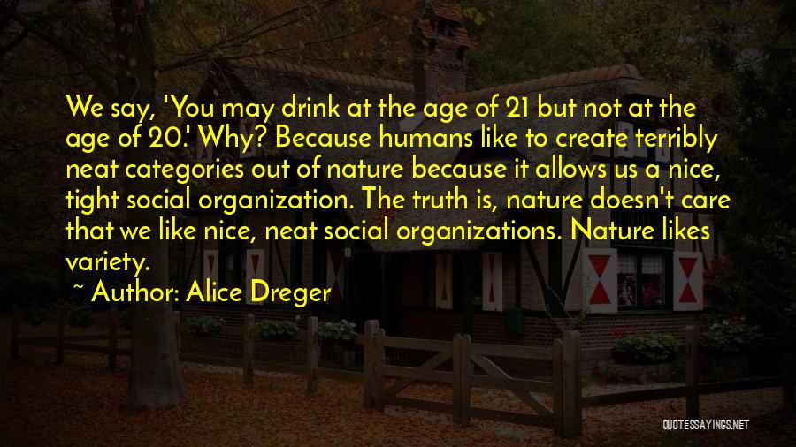 Alice Dreger Quotes: We Say, 'you May Drink At The Age Of 21 But Not At The Age Of 20.' Why? Because Humans