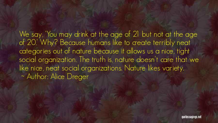 Alice Dreger Quotes: We Say, 'you May Drink At The Age Of 21 But Not At The Age Of 20.' Why? Because Humans