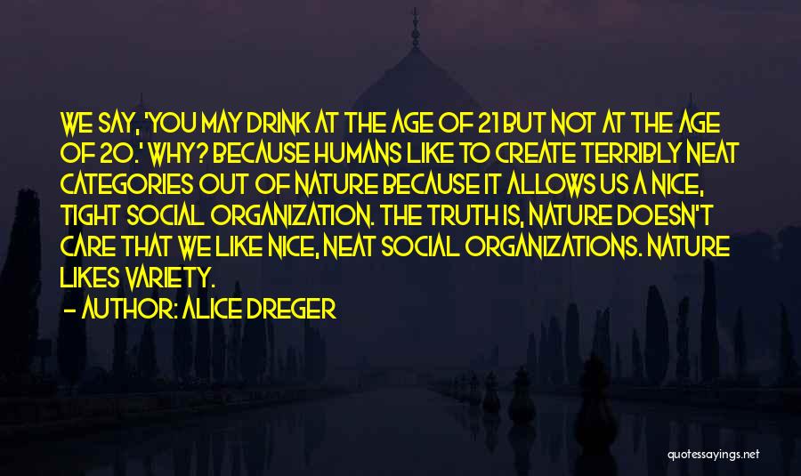 Alice Dreger Quotes: We Say, 'you May Drink At The Age Of 21 But Not At The Age Of 20.' Why? Because Humans