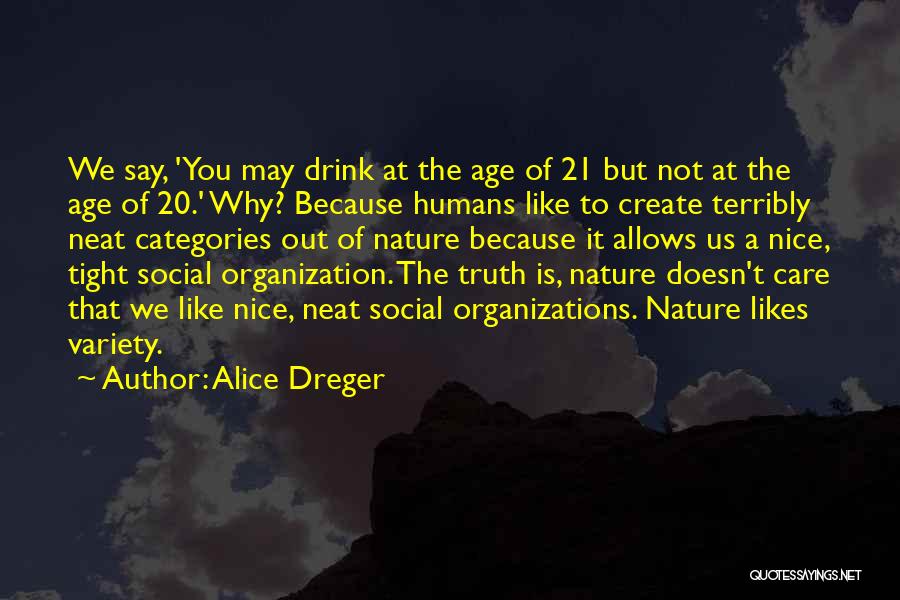 Alice Dreger Quotes: We Say, 'you May Drink At The Age Of 21 But Not At The Age Of 20.' Why? Because Humans