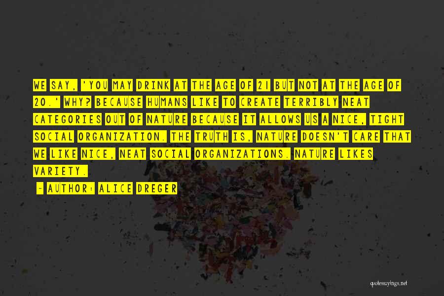 Alice Dreger Quotes: We Say, 'you May Drink At The Age Of 21 But Not At The Age Of 20.' Why? Because Humans