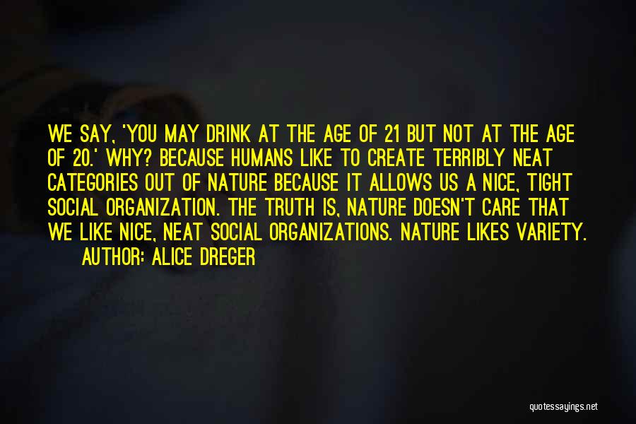 Alice Dreger Quotes: We Say, 'you May Drink At The Age Of 21 But Not At The Age Of 20.' Why? Because Humans