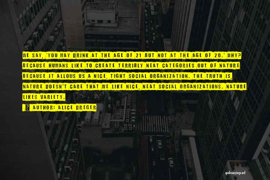 Alice Dreger Quotes: We Say, 'you May Drink At The Age Of 21 But Not At The Age Of 20.' Why? Because Humans