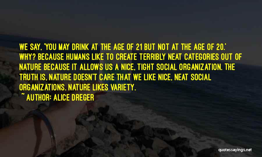 Alice Dreger Quotes: We Say, 'you May Drink At The Age Of 21 But Not At The Age Of 20.' Why? Because Humans