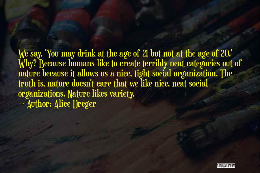 Alice Dreger Quotes: We Say, 'you May Drink At The Age Of 21 But Not At The Age Of 20.' Why? Because Humans