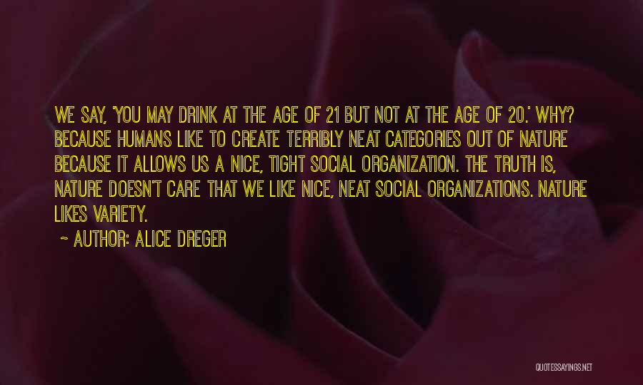 Alice Dreger Quotes: We Say, 'you May Drink At The Age Of 21 But Not At The Age Of 20.' Why? Because Humans