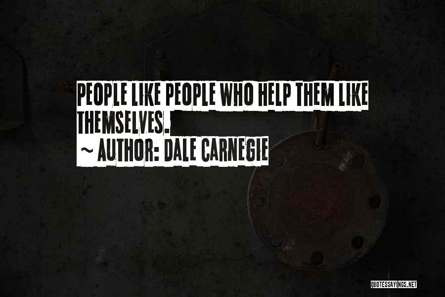 Dale Carnegie Quotes: People Like People Who Help Them Like Themselves.