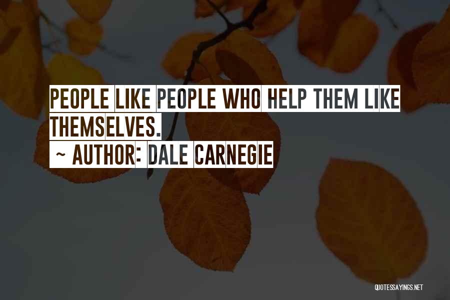 Dale Carnegie Quotes: People Like People Who Help Them Like Themselves.