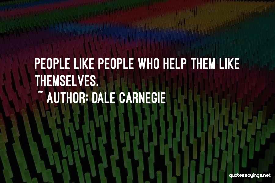 Dale Carnegie Quotes: People Like People Who Help Them Like Themselves.