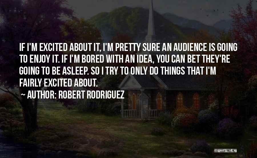 Robert Rodriguez Quotes: If I'm Excited About It, I'm Pretty Sure An Audience Is Going To Enjoy It. If I'm Bored With An