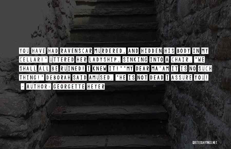 Georgette Heyer Quotes: You Have Had Ravenscar Murdered, And Hidden His Body In My Cellar! Uttered Her Ladyship, Sinking Into A Chair. We