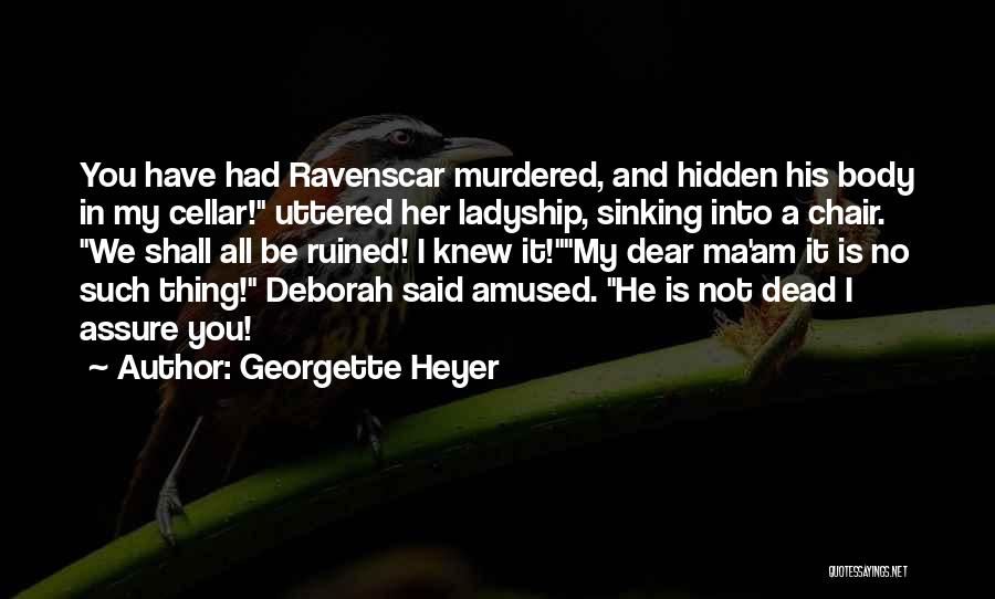 Georgette Heyer Quotes: You Have Had Ravenscar Murdered, And Hidden His Body In My Cellar! Uttered Her Ladyship, Sinking Into A Chair. We