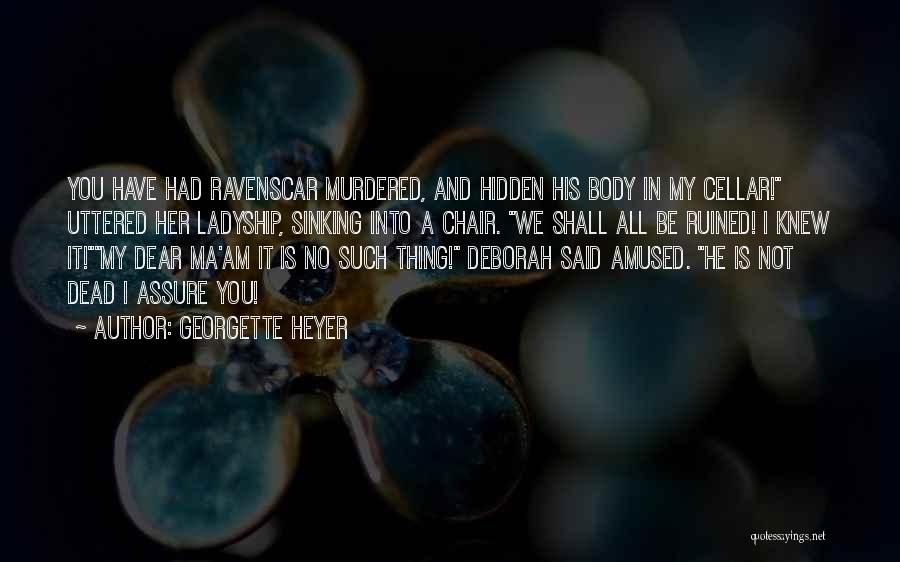 Georgette Heyer Quotes: You Have Had Ravenscar Murdered, And Hidden His Body In My Cellar! Uttered Her Ladyship, Sinking Into A Chair. We