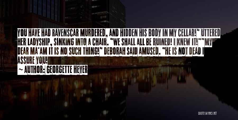 Georgette Heyer Quotes: You Have Had Ravenscar Murdered, And Hidden His Body In My Cellar! Uttered Her Ladyship, Sinking Into A Chair. We