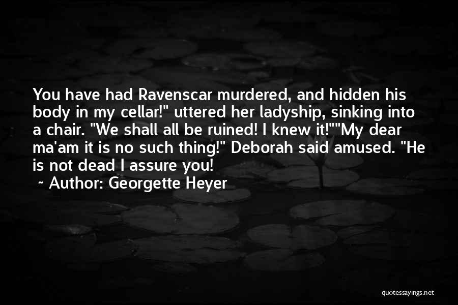 Georgette Heyer Quotes: You Have Had Ravenscar Murdered, And Hidden His Body In My Cellar! Uttered Her Ladyship, Sinking Into A Chair. We