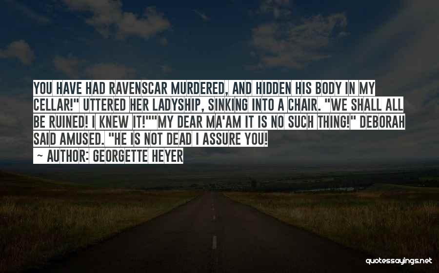 Georgette Heyer Quotes: You Have Had Ravenscar Murdered, And Hidden His Body In My Cellar! Uttered Her Ladyship, Sinking Into A Chair. We