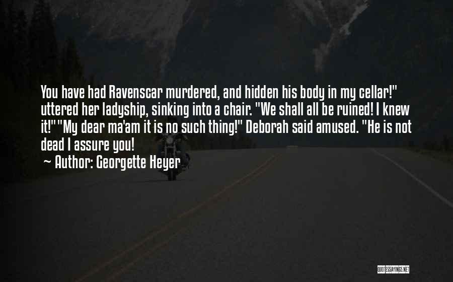 Georgette Heyer Quotes: You Have Had Ravenscar Murdered, And Hidden His Body In My Cellar! Uttered Her Ladyship, Sinking Into A Chair. We